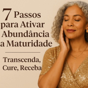 Transcenda e Floresça: 7 Passos para Ativar a Abundância na Maturidade com Glamour e Propósito