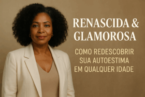 Renascida & Glamurosa: Como Redescobrir Sua Autoestima em Qualquer Idade